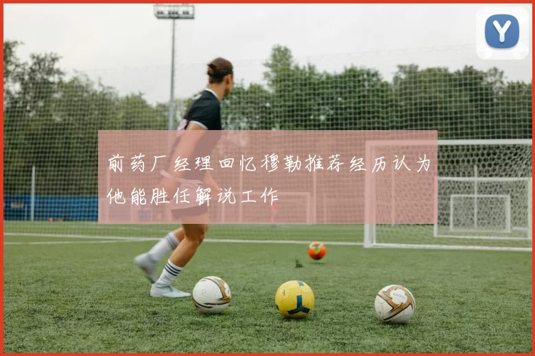 前药厂经理回忆穆勒推荐经历认为他能胜任解说工作