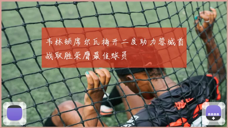 韦林顿席尔瓦梅开二度助力蓉城首战取胜荣膺最佳球员