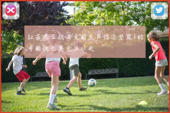 拉菲尼亚战马竞前发声信念坚定1的可能性也要全力以赴