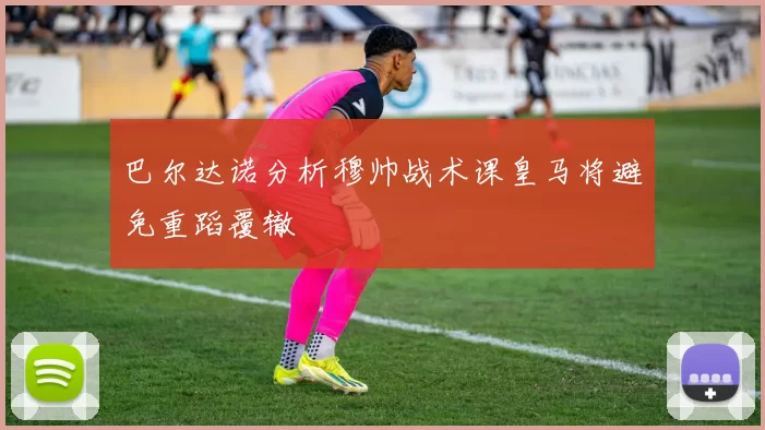 巴尔达诺分析穆帅战术课皇马将避免重蹈覆辙