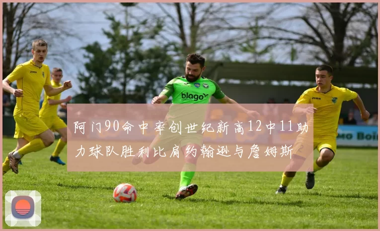 阿门90命中率创世纪新高12中11助力球队胜利比肩约翰逊与詹姆斯