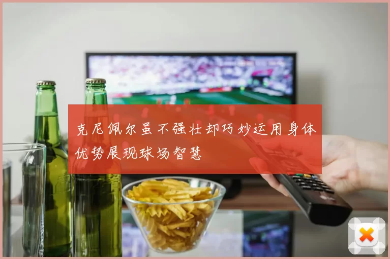 克尼佩尔虽不强壮却巧妙运用身体优势展现球场智慧
