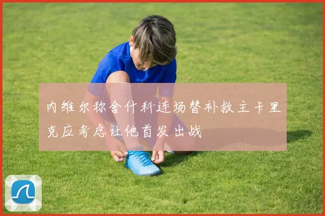 内维尔称舍什科连场替补救主卡里克应考虑让他首发出战