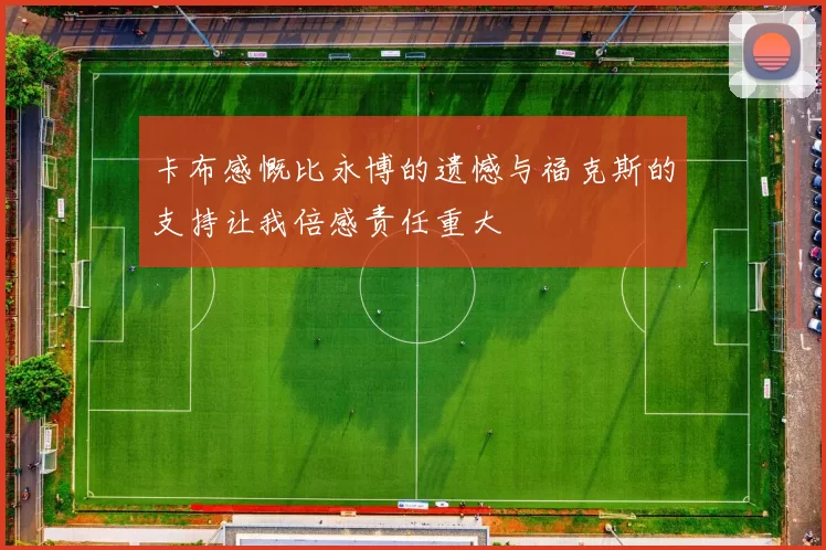 卡布感慨比永博的遗憾与福克斯的支持让我倍感责任重大
