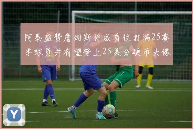 阿泰盛赞詹姆斯将成首位打满25赛季球员并有望登上25美分硬币头像