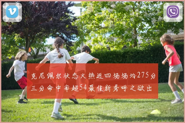 克尼佩尔状态火热近四场场均275分三分命中率超54最佳新秀呼之欲出