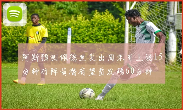 阿斯预测佩德里复出周末可上场15分钟对阵黄潜有望首发踢60分钟
