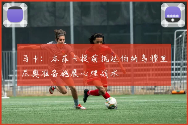 马卡：本菲卡提前抵达伯纳乌穆里尼奥准备施展心理战术