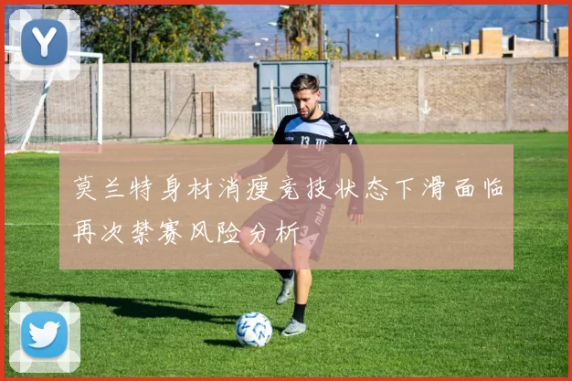 莫兰特身材消瘦竞技状态下滑面临再次禁赛风险分析