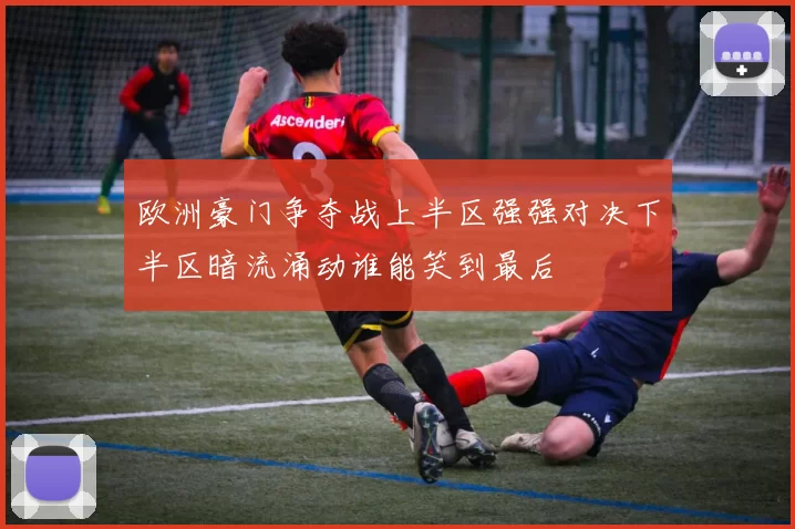 欧洲豪门争夺战上半区强强对决下半区暗流涌动谁能笑到最后
