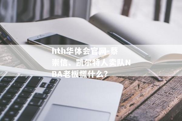 hth华体会官网-蔡崇信、凯尔特人卖队NBA老板慌什么？