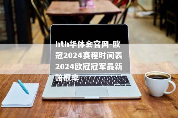 hth华体会官网-欧冠2024赛程时间表2024欧冠冠军最新赔冠率