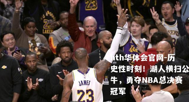 历史性时刻！湖人横扫公牛，勇夺NBA总决赛冠军