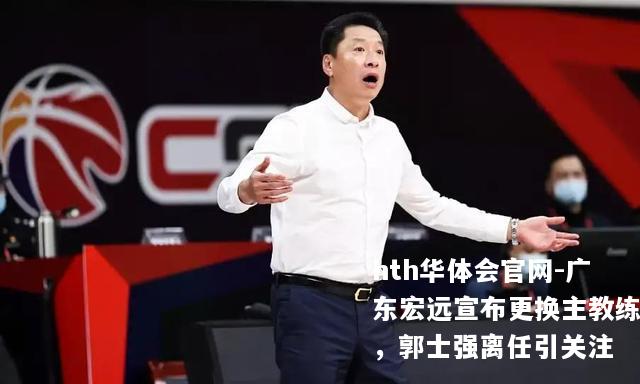 广东宏远宣布更换主教练，郭士强离任引关注