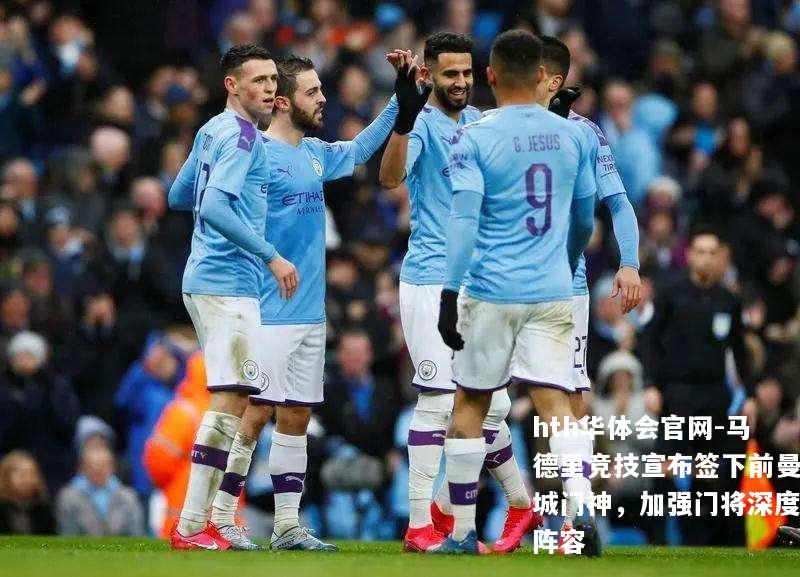 hth华体会官网-马德里竞技宣布签下前曼城门神，加强门将深度阵容