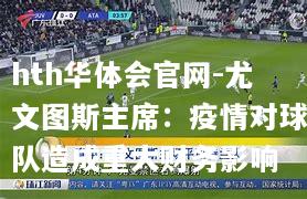 尤文图斯主席：疫情对球队造成重大财务影响