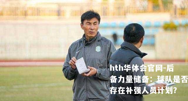 hth华体会官网-后备力量储备：球队是否存在补强人员计划？
