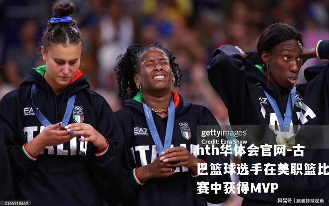 hth华体会官网-古巴篮球选手在美职篮比赛中获得MVP