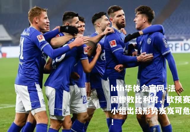 hth华体会官网-法国惨败比利时，欧预赛小组出线形势岌岌可危！