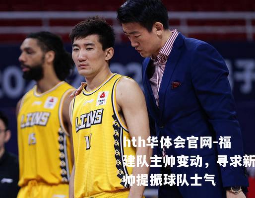 hth华体会官网-福建队主帅变动，寻求新帅提振球队士气
