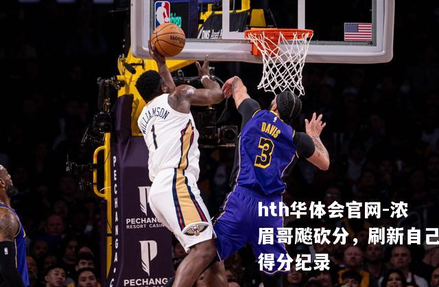 hth华体会官网-浓眉哥飚砍分，刷新自己得分纪录
