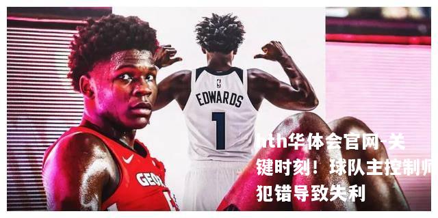 关键时刻！球队主控制师犯错导致失利