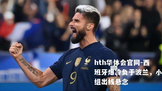 hth华体会官网-西班牙爆冷负于波兰，小组出线悬念