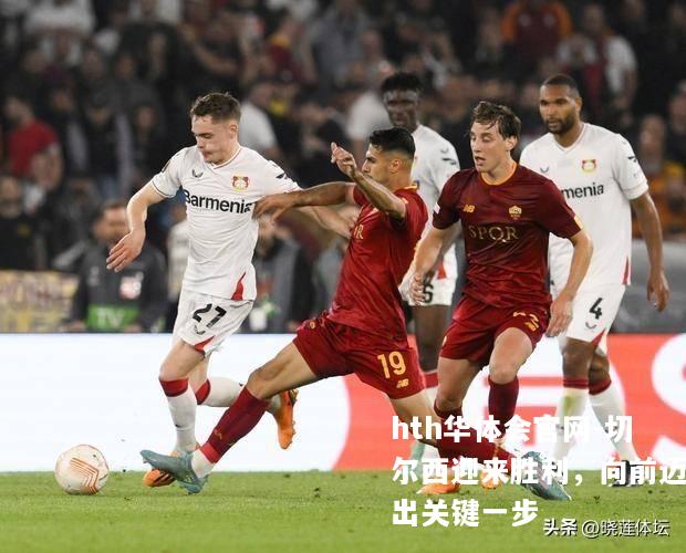 切尔西迎来胜利，向前迈出关键一步
