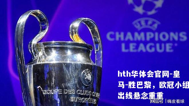 皇马-胜巴黎，欧冠小组出线悬念重重