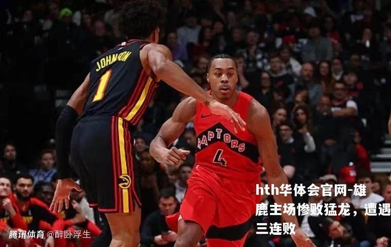 雄鹿主场惨败猛龙，遭遇三连败